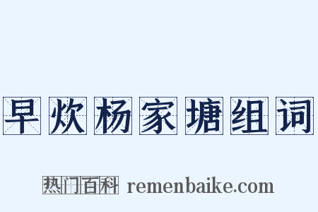 早炊杨家塘组词是什么意思的图片